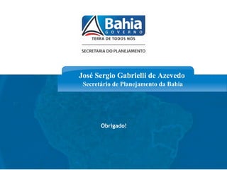 www.seplan.ba.gov.br
José Sergio Gabrielli de Azevedo
Secretário de Planejamento da Bahia
Obrigado!
 