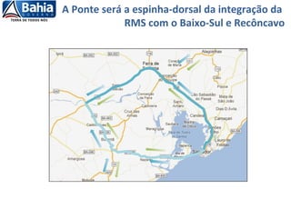 A Ponte será a espinha-dorsal da integração da
RMS com o Baixo-Sul e Recôncavo
 
