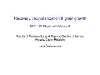 Recovery, recrystallization & grain growth
NFPL139: Physics of Materials II
Faculty of Mathematics and Physics, Charles University
Prague, Czech Republic
Jana Šmilauerová
 