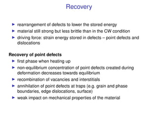 Recovery
I rearrangement of defects to lower the stored energy
I material still strong but less brittle than in the CW con...