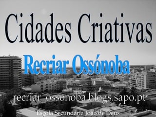 Escola Secundária João de Deus recriar_ossonoba.blogs.sapo.pt Cidades Criativas Recriar Ossónoba 