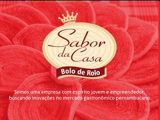 Somos uma empresa com espírito jovem e empreendedor,
buscando inovações no mercado gastronômico pernambucano.
 