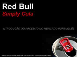 Red Bull
Simply Cola

 INTRODUÇÃO DO PRODUTO NO MERCADO PORTUGUÊS




TRABALHO REALIZADO POR: JOÃO LADEIRA; JOÃO LOPES; RICARDO LOPES; RODRIGO PEREIRA; ROMEU CASCAIS
 