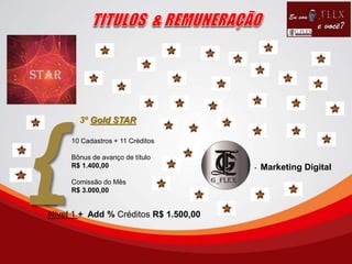 3º Gold STAR
10 Cadastros + 11 Créditos
Bônus de avanço de título
R$ 1.400,00
Comissão do Mês
R$ 3.000,00
{ - Marketing Digital
Nível 1 + Add % Créditos R$ 1.500,00
 