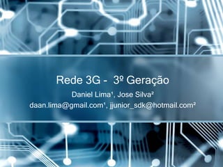 Daniel Lima¹, Jose Silva²
daan.lima@gmail.com¹, jjunior_sdk@hotmail.com²
Rede 3G - 3º Geração
 