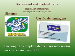 Rede Marketing BrasilCriando Oportunidade de Sucesso para TodosNegócio PróprioInvestimento Único de AdesãoINVESTIMENTO ÚNICO de R$ 155,00Membro vitalíciodoSMDBSem taxas mensais ou anuais. Você paga uma vez e tem o seu negócio para a vida toda !!!Oportunidade+Investimentos+ChequeBônus + Reentradas gratuitas.