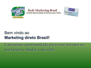 Rede Marketing BrasilCriando Oportunidade de Sucesso para TodosBem vindo aoMarketing direto Brasil!Uma ótima oportunidade para você investir no seu futuro e mudar a sua vida.