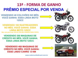 13ª - FORMA DE GANHO www.redemundialbrasil.com.br PRÊMIO ESPECIAL POR VENDA VENDENDO 100 RASTREADORES NO MÊS, VOCÊ GANHA: ...