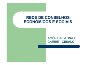 REDE DE CONSELHOS
ECONÔMICOS E SOCIAIS
AMÉRICA LATINA E
CARIBE - CESALC
 