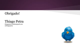 Obrigado!
Thiago Petra
thiagopetra.midia@gmail.com
@thiagopetra
 