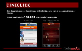 Um dos mais acessados sites de entretenimento, com o foco em cinema e filmes No site móvel são  300.000  impressões mensais Mobile Site Cineclick CINECLICK App Cineclick OSCAR 2011 