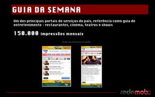 Um dos principais portais de serviços do país, referência como guia de entretenimento - restaurantes, cinema, teatros e shows 150.000  impressões mensais  Guia da Semana mobile GUIA DA SEMANA 