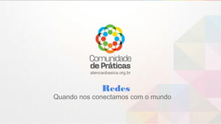 atencaobasica.org.br
Redes
Quando nos conectamos com o mundo
 