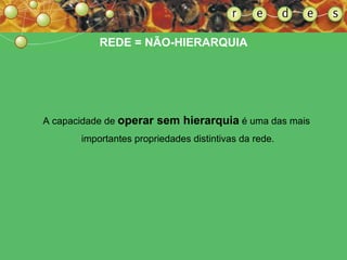 A capacidade de  operar sem hierarquia  é uma das mais  importantes propriedades distintivas da rede. REDE = NÃO-HIERARQUIA 