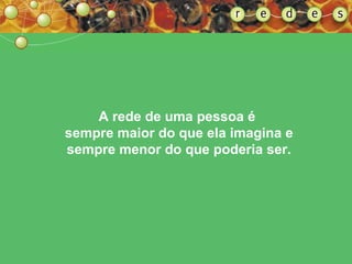 A rede de uma pessoa   é  sempre maior do que ela imagina e sempre menor do que poderia ser. 