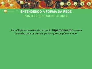 ENTENDENDO A FORMA DA REDE PONTOS HIPERCONECTORES As múltiplas conexões de um ponto  hiperconector  servem de atalho para os demais pontos que compõem a rede.   