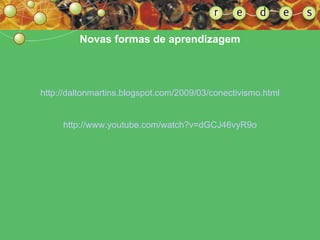 Novas formas de aprendizagem http://daltonmartins.blogspot.com/2009/03/conectivismo.html http://www.youtube.com/watch?v=dGCJ46vyR9o 