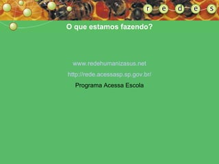 O que estamos fazendo? www.redehumanizasus.net http://rede.acessasp.sp.gov.br/ Programa Acessa Escola 