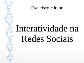 Francisco Hirano
Interatividade na
Redes Sociais
 