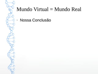 Mundo Virtual = Mundo Real
●
Nossa Conclusão
 