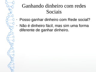 Ganhando dinheiro com redes
Sociais
●
Posso ganhar dinheiro com Rede social?
●
Não é dinheiro fácil, mas sim uma forma
diferente de ganhar dinheiro.
 