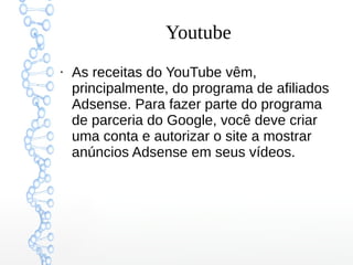 Youtube
●
As receitas do YouTube vêm,
principalmente, do programa de afiliados
Adsense. Para fazer parte do programa
de parceria do Google, você deve criar
uma conta e autorizar o site a mostrar
anúncios Adsense em seus vídeos.
 