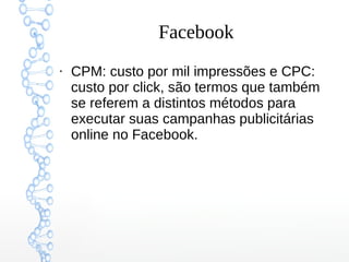 Facebook
●
CPM: custo por mil impressões e CPC:
custo por click, são termos que também
se referem a distintos métodos para
executar suas campanhas publicitárias
online no Facebook.
 