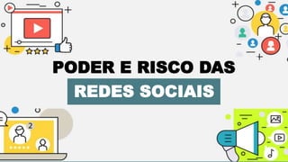 PODER E RISCO DAS
REDES SOCIAIS
 