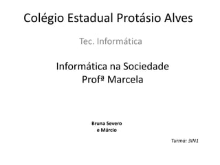 Colégio Estadual Protásio Alves
Tec. Informática
Informática na Sociedade
Profª Marcela
Bruna Severo
e Márcio
Turma: 3IN1
 