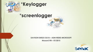 *Keylogger
*screenlogger
DAVISON DIEGO SILVA – ADM REDES MICROSOFT
Mossoró RN – 07/2015
 