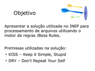 Objetivo
Apresentar a solução utilizada no INEP para
processamento de arquivos utilizando o
motor de regras JBoss Rules.
P...