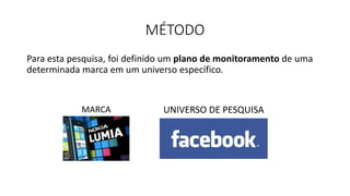 MÉTODO
Para esta pesquisa, foi definido um plano de monitoramento de uma
determinada marca em um universo específico.
MARCA UNIVERSO DE PESQUISA
 