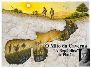 O Mito da CavernaO Mito da Caverna
““A República”A República”
de Platão.de Platão.
 