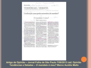 Artigo de Opinião – Jornal Folha de São Paulo 7/09/2013 cad. Opinião
Tendências e Debates – O mandato é meu? Marco Aurélio Mello

 