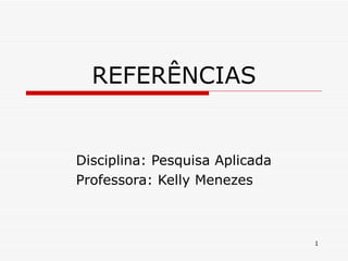 REFERÊNCIAS


Disciplina: Pesquisa Aplicada
Professora: Kelly Menezes



                                1
 