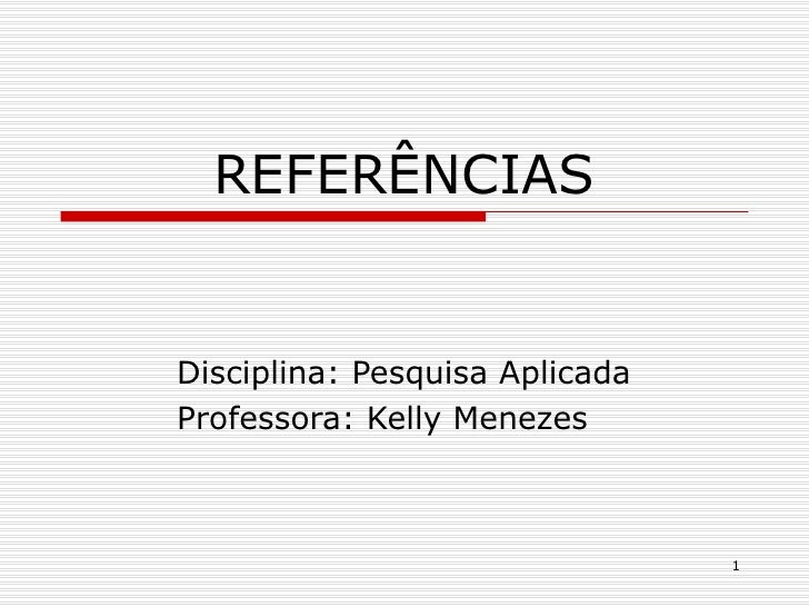 REFERÊNCIASDisciplina: Pesquisa AplicadaProfessora: Kelly Menezes                                1 