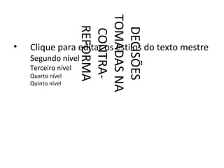 TOMADAS NA
                      REFORMA


                       DECISÕES
                       CONTRA-
•   Clique para editar os estilos do texto mestre
    Segundo nível
    Terceiro nível
    Quarto nível
    Quinto nível
 