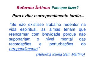 Reforma Íntima: Para que fazer?

Para evitar o arrependimento tardio...
“Se não existisse trabalho redentor na
vida espiritual, as almas teriam que
reencarnar com brevidade porque não
suportariam
o
nível
mental
das
recordações
e
perturbações
do
arrependimento.”
(Reforma Intima Sem Martírio)

 
