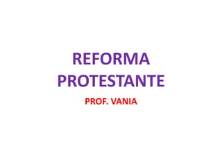 REFORMA
PROTESTANTE
  PROF. VANIA
 