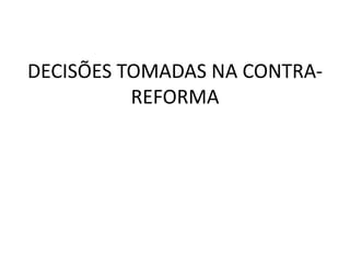 DECISÕES TOMADAS NA CONTRA-
          REFORMA
 