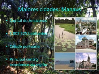 Maiores cidades: Manaus Capital do Amazonas 1 802 525 habitantes Cidade portuária Principal centro econômico da região 
