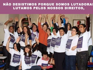 NÃO DESISTIMOS PORQUE SOMOS LUTADORAS LUTAMOS PELOS NOSSOS DIREITOS, 