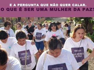 E A PERGUNTA QUE NÃO QUER CALAR. O QUE É SER UMA MULHER DA PAZ? 
