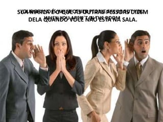 YOUR BRAND IS WHAT OTHER PEOPLE SAY ABOUT YOU
WHEN YOU AREN´T IN THE ROOM
SUA MARCA É O QUE AS OUTRAS PESSOAS DIZEM
DELA QUANDO VOCÊ NÃO ESTÁ NA SALA.
 