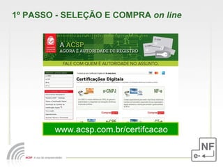 1º PASSO - SELEÇÃO E COMPRA  on line   www.acsp.com.br/certifcacao 