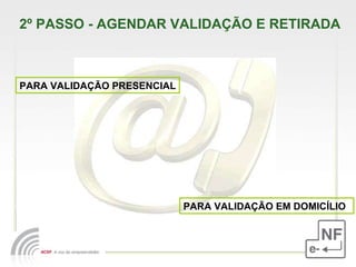 2º PASSO - AGENDAR VALIDAÇÃO E RETIRADA  PARA VALIDAÇÃO PRESENCIAL PARA VALIDAÇÃO EM DOMICÍLIO 