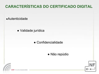 CARACTERÍSTICAS DO CERTIFICADO DIGITAL ● Autenticidade ●  Validade jurídica  ●  Confidencialidade ●  Não repúdio 