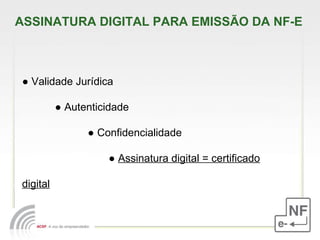 ASSINATURA DIGITAL PARA EMISSÃO DA NF-E ●  Validade Jurídica ●  Autenticidade ●  Confidencialidade ●  Assinatura digital = certificado digital 