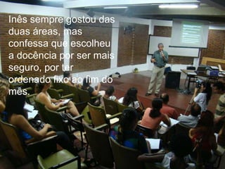Inês sempre gostou das duas áreas, mas confessa que escolheu a docência por ser mais seguro, por ter ordenado fixo ao fim do mês. 