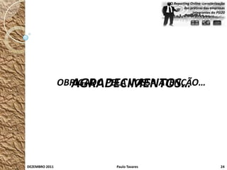 O Reporting Online: caracterização
                                                   das práticas das empresas
                                                        integrantes do PSI20




                  AGRADECIMENTOS…
                OBRIGADO PELA VOSSA ATENÇÃO…




DEZEMBRO 2011              Paulo Tavares                                  24
 